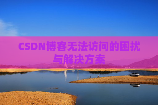 CSDN博客无法访问的困扰与解决方案
